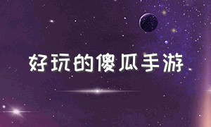 好玩的傻瓜手游