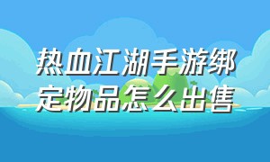 热血江湖手游绑定物品怎么出售