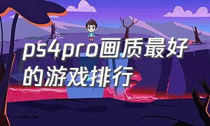 ps4pro画质最好的游戏排行