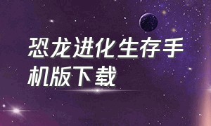 恐龙进化生存手机版下载