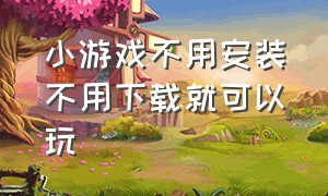 小游戏不用安装不用下载就可以玩