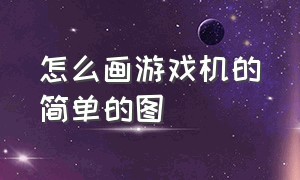 怎么画游戏机的简单的图（大型游戏机怎么画又漂亮又简单）