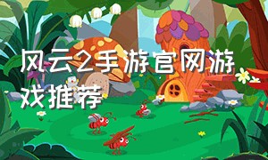 风云2手游官网游戏推荐
