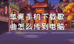 苹果手机下载歌曲怎么传到电脑