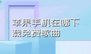 苹果手机在哪下载免费歌曲