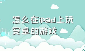 怎么在ipad上玩安卓的游戏