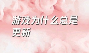 游戏为什么总是更新