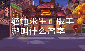 绝地求生正版手游叫什么名字