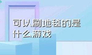 可以刷地毯的是什么游戏（收集地毯的游戏叫什么名字）