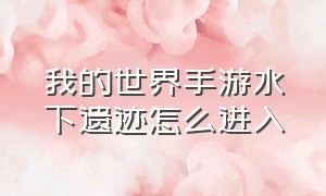 我的世界手游水下遗迹怎么进入（我的世界手游海底遗迹怎么激活）