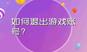 如何退出游戏账号?