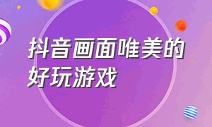 抖音画面唯美的好玩游戏