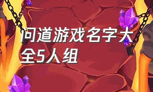 问道游戏名字大全5人组