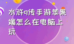 水浒q传手游苹果端怎么在电脑上玩