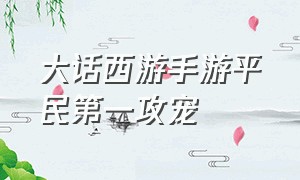 大话西游手游平民第一攻宠（大话西游手游平民适合玩的宠物）