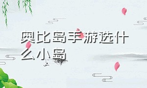 奥比岛手游选什么小岛（奥比岛手游开启第二个小岛）