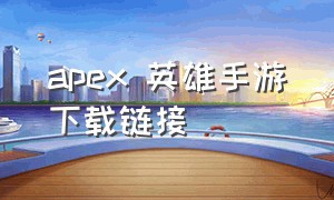 apex 英雄手游下载链接（apex英雄手游正式下载时间）