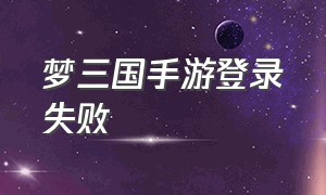 梦三国手游登录失败