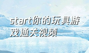 start你的玩具游戏通关视频