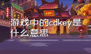 游戏中的cdkey是什么意思