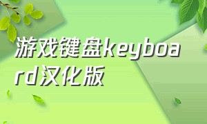 游戏键盘keyboard汉化版（游戏键盘gamekeyboard汉化版）