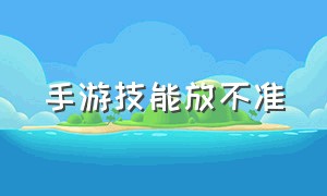 手游技能放不准（手游怎么设置施放灵敏度）