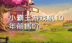 小霸王游戏机10年前售价