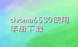 chroma6530使用手册下载（chroma6560电源说明书）