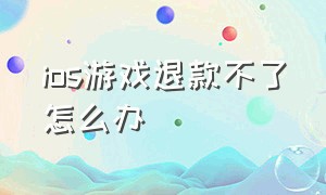 ios游戏退款不了怎么办（ios游戏推荐）