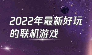 2022年最新好玩的联机游戏（2020年多人联机游戏排行榜）