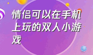 情侣可以在手机上玩的双人小游戏