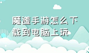 魔道手游怎么下载到电脑上玩