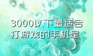 3000以下最适合打游戏的手机是