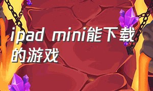 ipad mini能下载的游戏