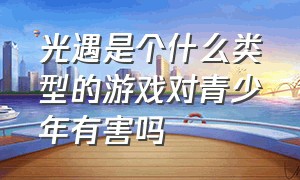 光遇是个什么类型的游戏对青少年有害吗