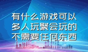 有什么游戏可以多人玩聚会玩的不需要任何东西