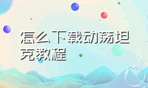 怎么下载动荡坦克教程（动荡坦克手机版下载）