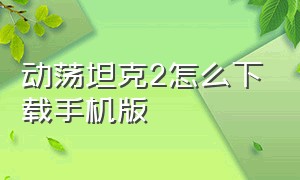 动荡坦克2怎么下载手机版