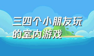 三四个小朋友玩的室内游戏