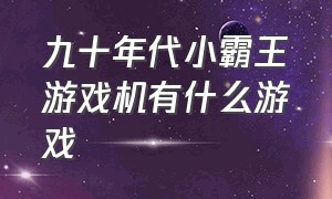 九十年代小霸王游戏机有什么游戏（小时候小霸王游戏机的经典游戏）