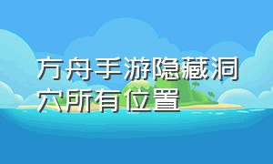 方舟手游隐藏洞穴所有位置（方舟手游洞穴详细位置图）