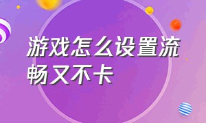 游戏怎么设置流畅又不卡