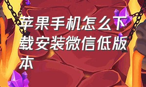 苹果手机怎么下载安装微信低版本