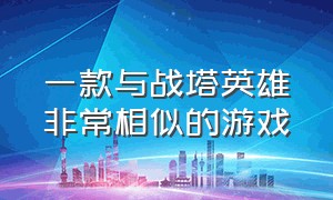 一款与战塔英雄非常相似的游戏