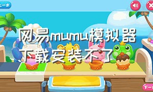 网易mumu模拟器下载安装不了