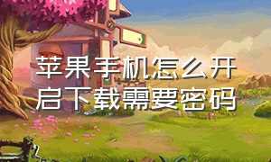 苹果手机怎么开启下载需要密码