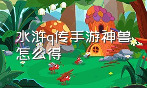 水浒Q传手游神兽怎么得