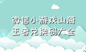 微信小游戏山海王者兑换码大全