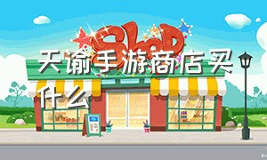 天谕手游商店买什么