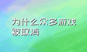 为什么众多游戏被取消（为什么有的游戏会无缘无故的下架）